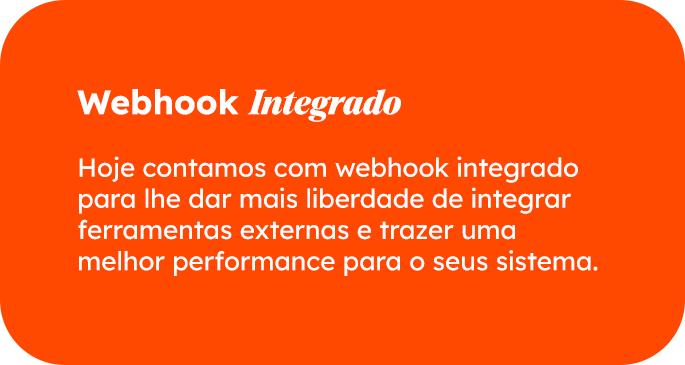 Hoje contamos com webhook integrado para lhe dar mais liberdade de integrar ferramentas externas e trazer uma melhor performance para o seus sistema.